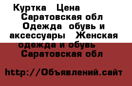 Куртка › Цена ­ 2 000 - Саратовская обл. Одежда, обувь и аксессуары » Женская одежда и обувь   . Саратовская обл.